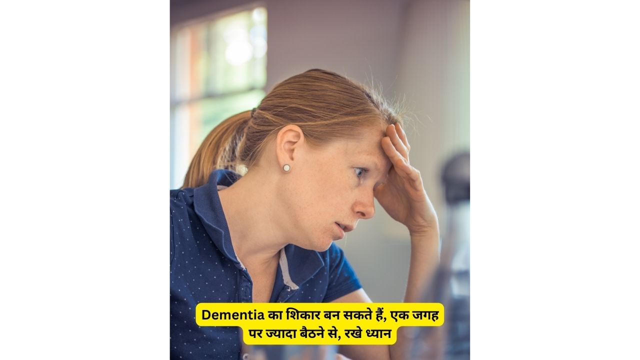 Dementia का शिकार बन सकते हैं, एक जगह पर ज्यादा बैठने से, रखे ध्यान