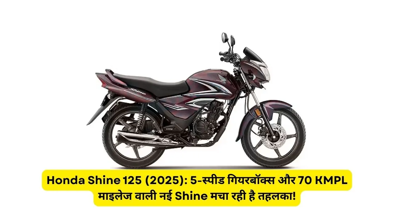 Honda Shine 125 (2025): 5-स्पीड गियरबॉक्स और 70 KMPL माइलेज वाली नई Shine मचा रही है तहलका!