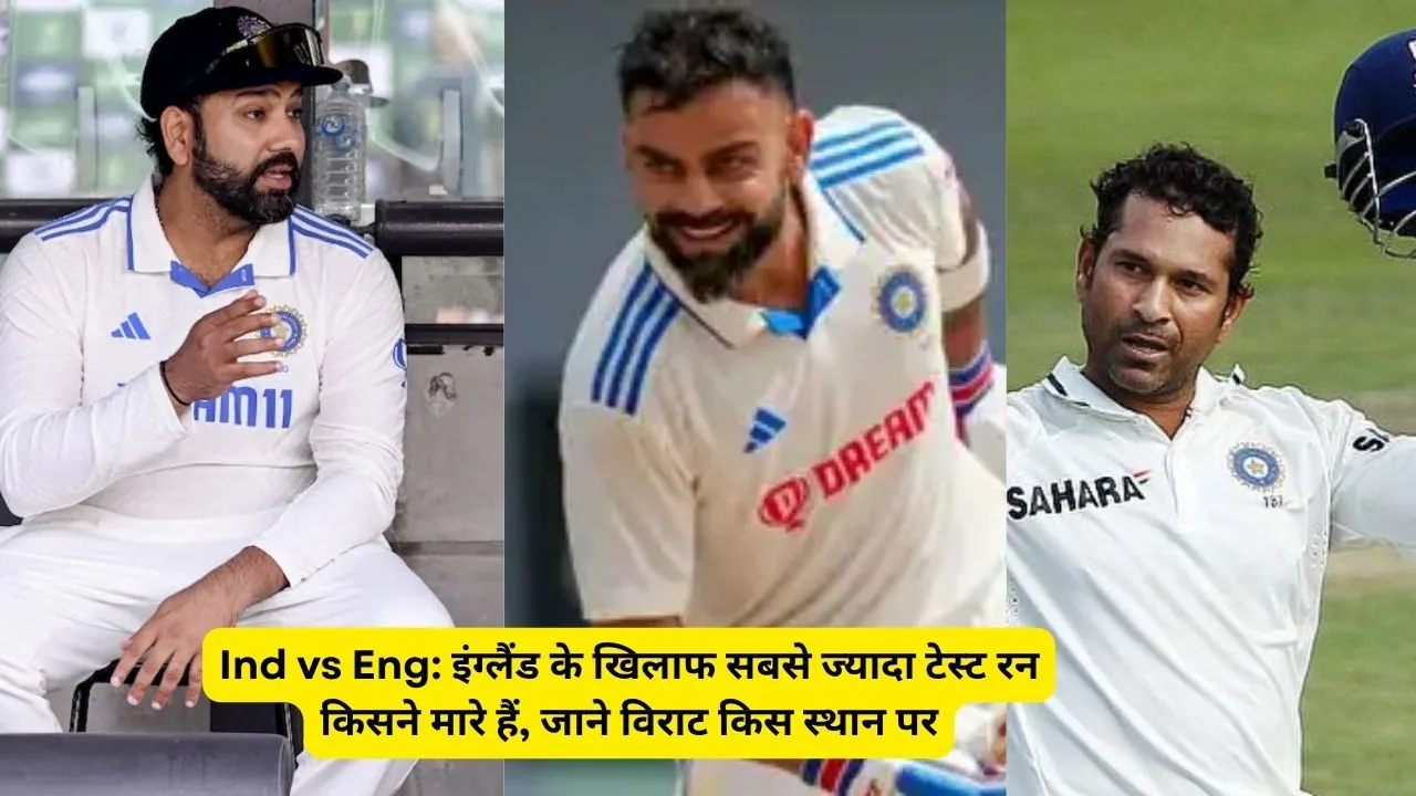 Ind vs Eng: इंग्लैंड के खिलाफ सबसे ज्यादा टेस्ट रन किसने मारे हैं, जाने विराट किस स्थान पर