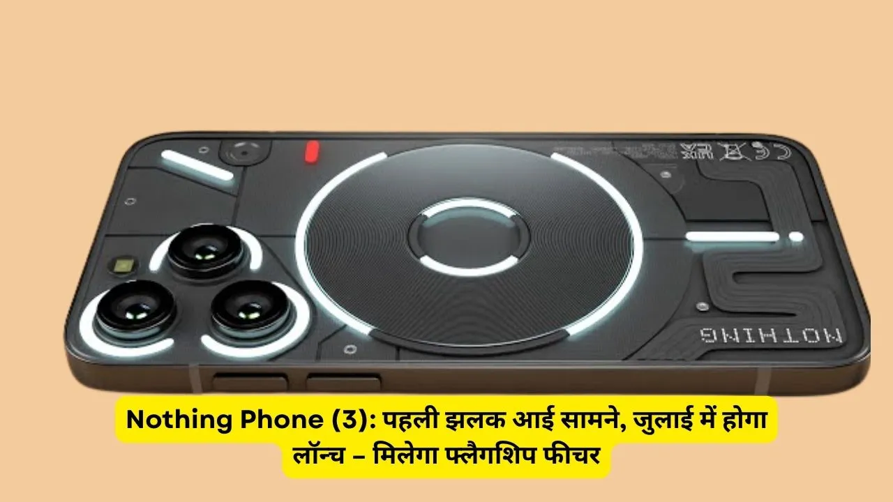 Nothing Phone (3) पहली झलक आई सामने, जुलाई में होगा लॉन्च – मिलेगा फ्लैगशिप फीचर