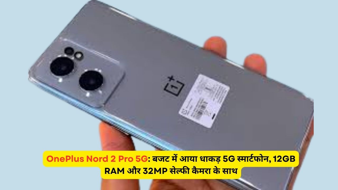 OnePlus Nord 2 Pro 5G: बजट में आया धाकड़ 5G स्मार्टफोन, 12GB RAM और 32MP सेल्फी कैमरा के साथ