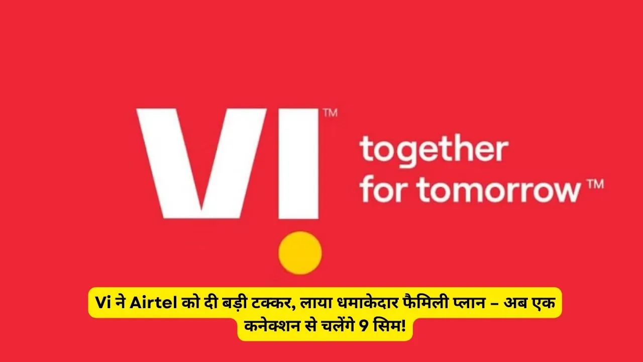 Vi ने Airtel को दी बड़ी टक्कर, लाया धमाकेदार फैमिली प्लान – अब एक कनेक्शन से चलेंगे 9 सिम!