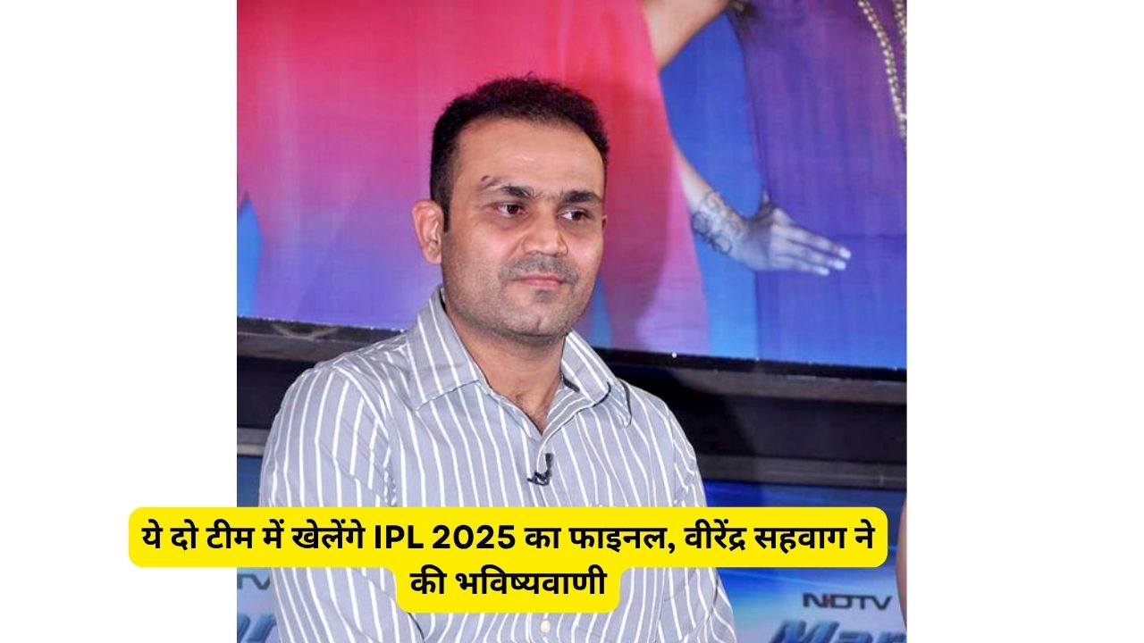 ये दो टीम में खेलेंगे IPL 2025 का फाइनल, वीरेंद्र सहवाग ने की भविष्यवाणी
