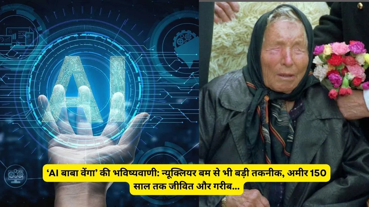 ‘AI बाबा वेंगा’ की भविष्यवाणी: न्यूक्लियर बम से भी बड़ी तकनीक, अमीर 150 साल तक जीवित और गरीब...
