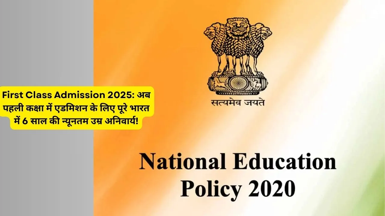 First Class Admission 2025: अब पहली कक्षा में एडमिशन के लिए पूरे भारत में 6 साल की न्यूनतम उम्र अनिवार्य!
