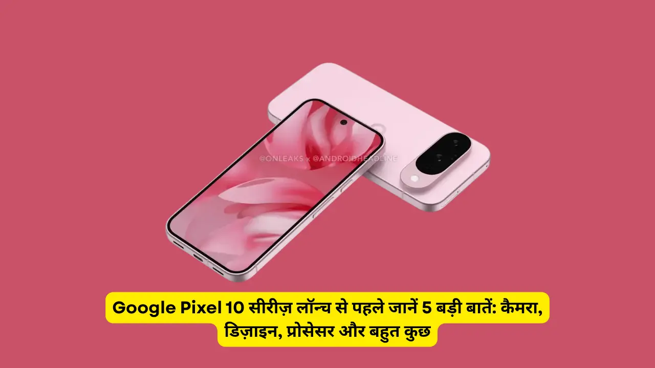 Google Pixel 10 सीरीज़ लॉन्च से पहले जानें 5 बड़ी बातें: कैमरा, डिज़ाइन, प्रोसेसर और बहुत कुछ
