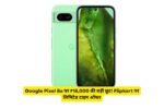 Google Pixel 8a पर ₹18,000 की बड़ी छूट! Flipkart पर लिमिटेड टाइम ऑफर