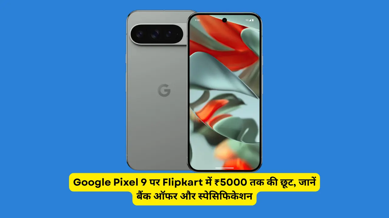 Google Pixel 9 पर Flipkart में ₹5000 तक की छूट, जानें बैंक ऑफर और स्पेसिफिकेशन
