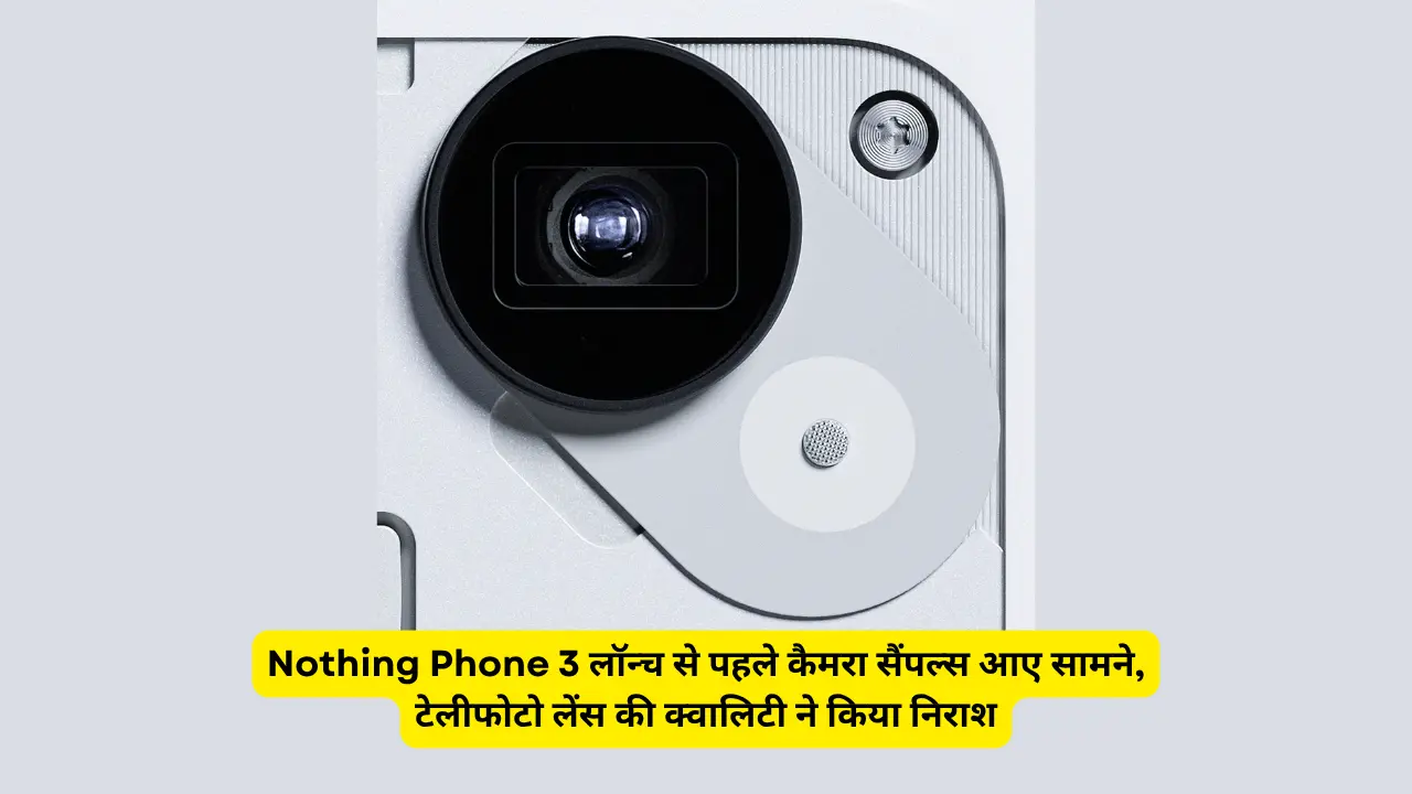 Nothing Phone 3 लॉन्च से पहले कैमरा सैंपल्स आए सामने, टेलीफोटो लेंस की क्वालिटी ने किया निराश