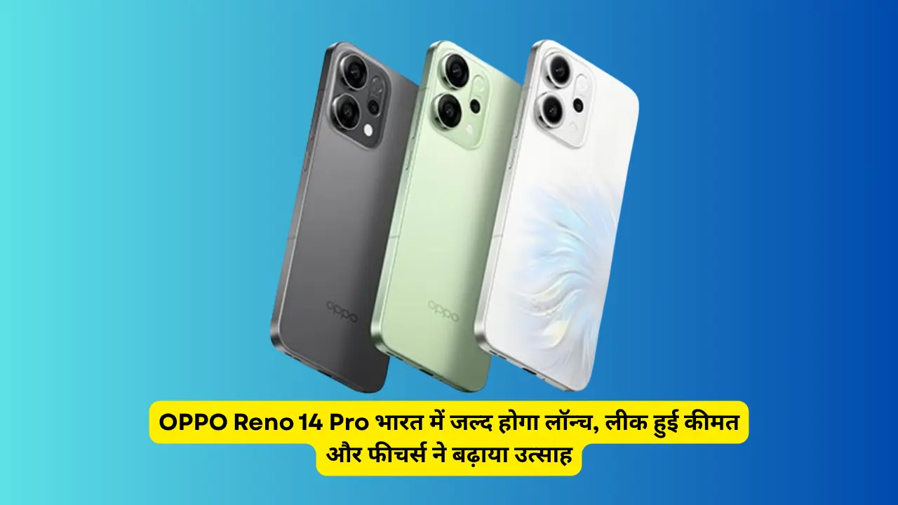 OPPO Reno 14 Pro भारत में जल्द होगा लॉन्च, लीक हुई कीमत और फीचर्स ने बढ़ाया उत्साह