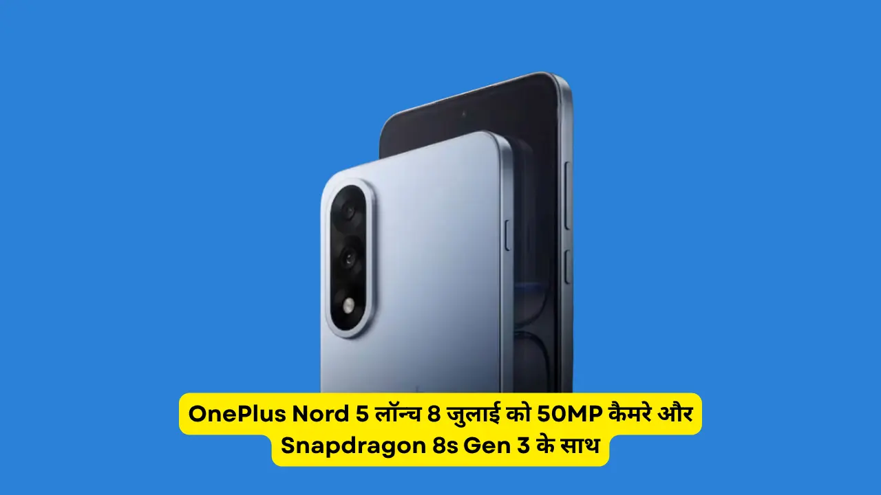 OnePlus Nord 5 लॉन्च 8 जुलाई को 50MP कैमरे और Snapdragon 8s Gen 3 के साथ