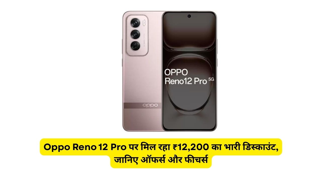 Oppo Reno 12 Pro पर मिल रहा ₹12,200 का भारी डिस्काउंट, जानिए ऑफर्स और फीचर्स