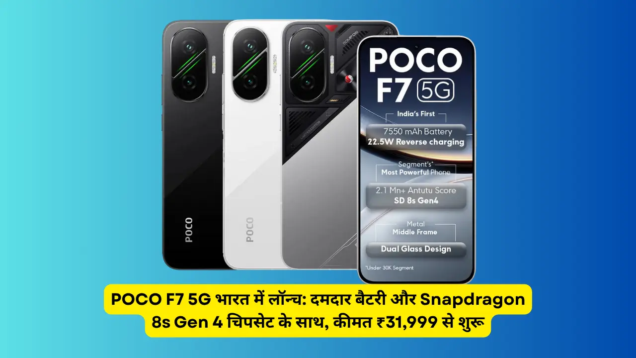 POCO F7 5G भारत में लॉन्च: दमदार बैटरी और Snapdragon 8s Gen 4 चिपसेट के साथ, कीमत ₹31,999 से शुरू