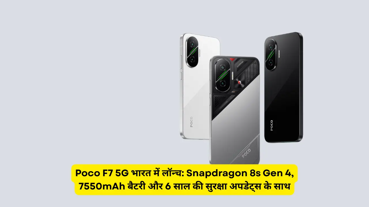 Poco F7 5G भारत में लॉन्च: Snapdragon 8s Gen 4, 7550mAh बैटरी और 6 साल की सुरक्षा अपडेट्स के साथ