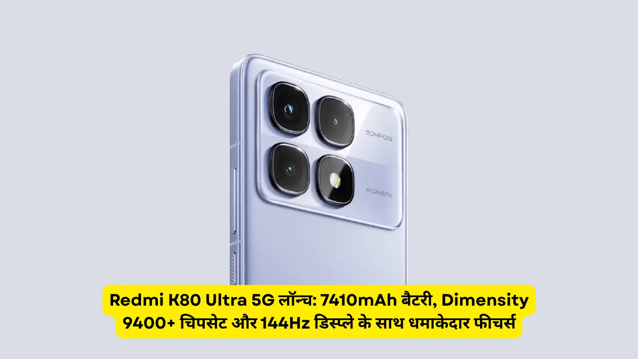 Redmi K80 Ultra 5G लॉन्च: 7410mAh बैटरी, Dimensity 9400+ चिपसेट और 144Hz डिस्प्ले के साथ धमाकेदार फीचर्स