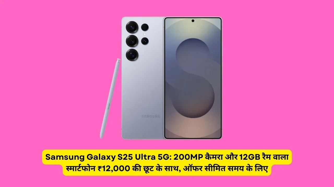 Samsung Galaxy S25 Ultra 5G: 200MP कैमरा और 12GB रैम वाला स्मार्टफोन ₹12,000 की छूट के साथ, ऑफर सीमित समय के लिए