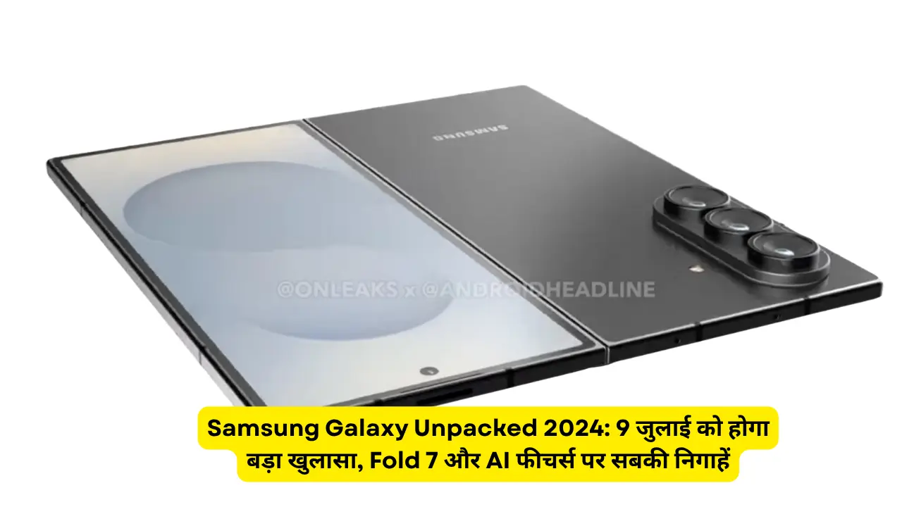 Samsung Galaxy Unpacked 2024: 9 जुलाई को होगा बड़ा खुलासा, Fold 7 और AI फीचर्स पर सबकी निगाहें