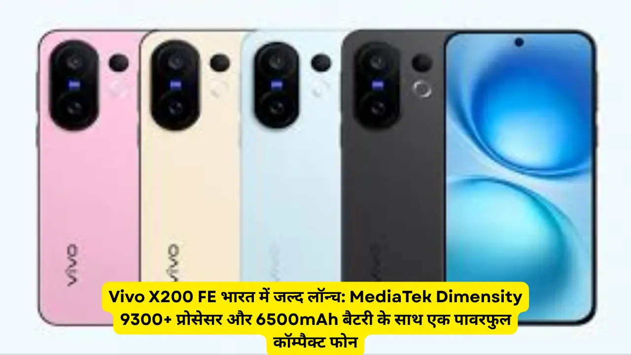 Vivo X200 FE भारत में जल्द लॉन्च: MediaTek Dimensity 9300+ प्रोसेसर और 6500mAh बैटरी के साथ एक पावरफुल कॉम्पैक्ट फोन