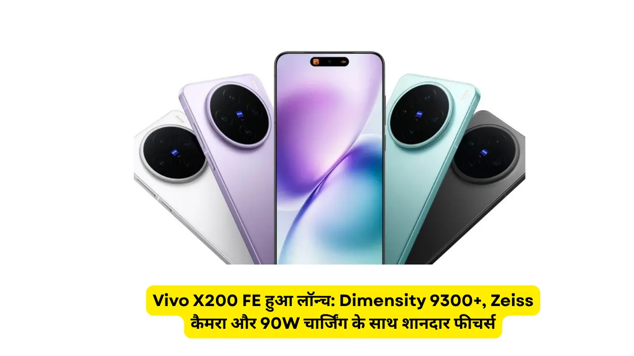 Vivo X200 FE हुआ लॉन्च: Dimensity 9300+, Zeiss कैमरा और 90W चार्जिंग के साथ शानदार फीचर्स