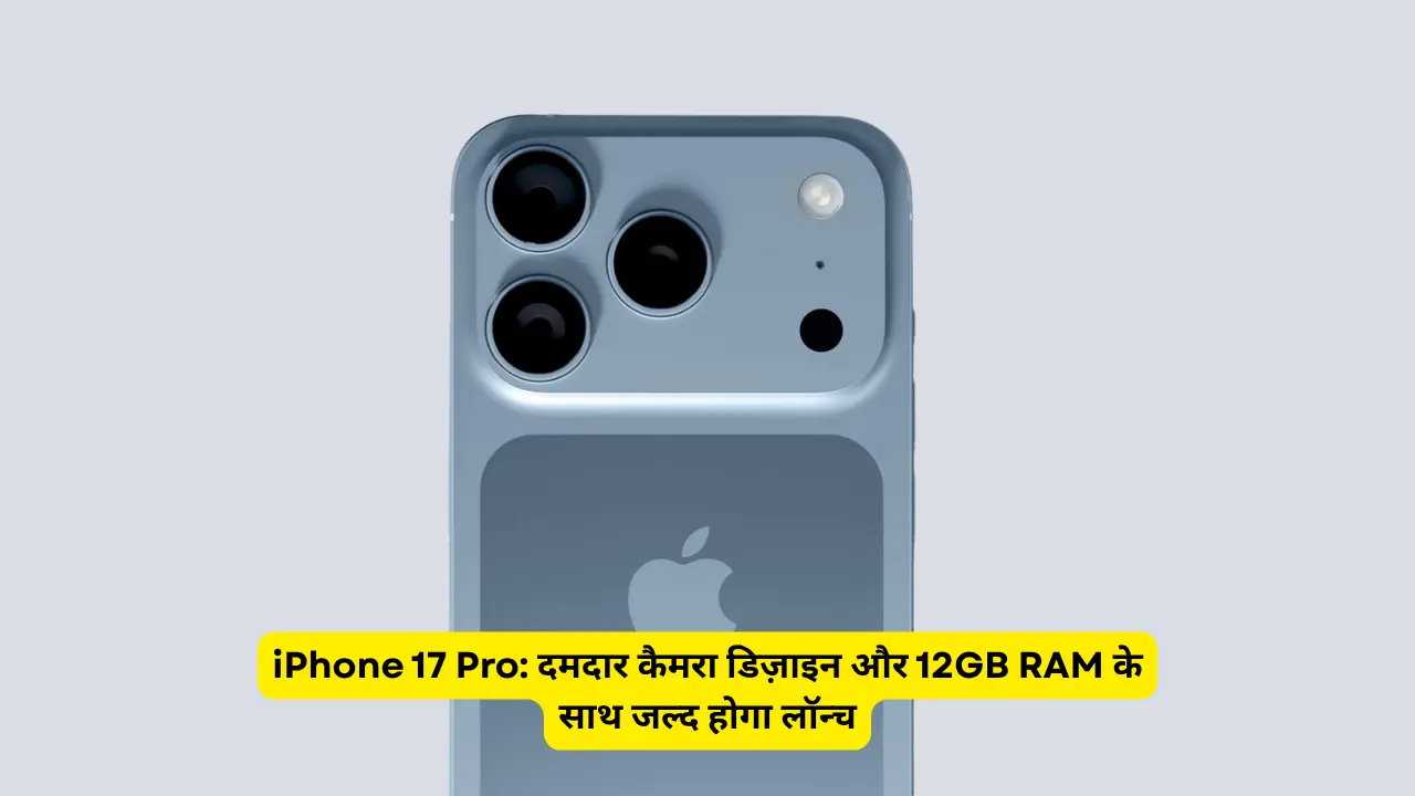 iPhone 17 Pro: दमदार कैमरा डिज़ाइन और 12GB RAM के साथ जल्द होगा लॉन्च