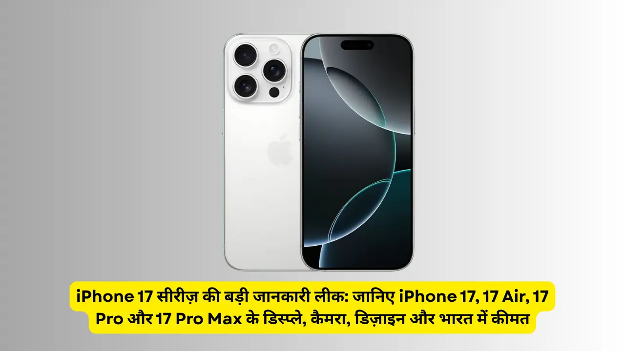 iPhone 17 सीरीज़ की बड़ी जानकारी लीक: जानिए iPhone 17, 17 Air, 17 Pro और 17 Pro Max के डिस्प्ले, कैमरा, डिज़ाइन और भारत में कीमत