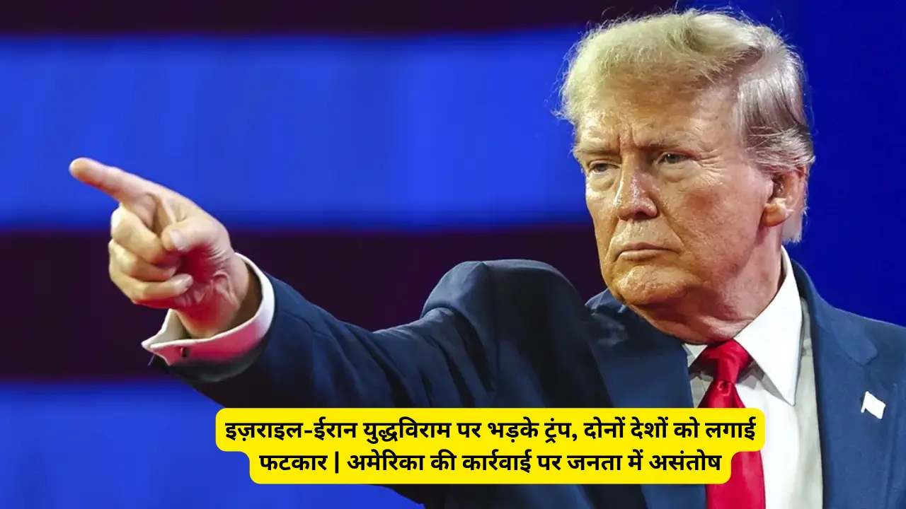इज़राइल-ईरान युद्धविराम पर भड़के ट्रंप, दोनों देशों को लगाई फटकार | अमेरिका की कार्रवाई पर जनता में असंतोष
