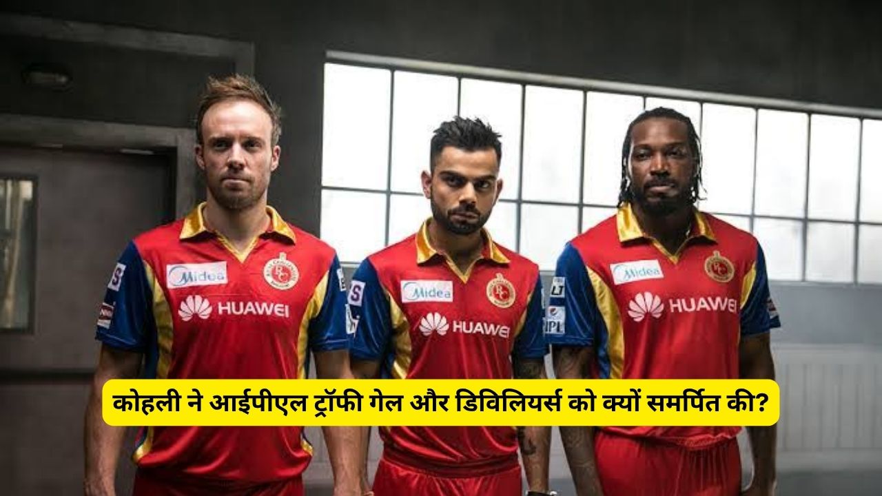 कोहली ने आईपीएल ट्रॉफी गेल और डिविलियर्स को क्यों समर्पित की?
