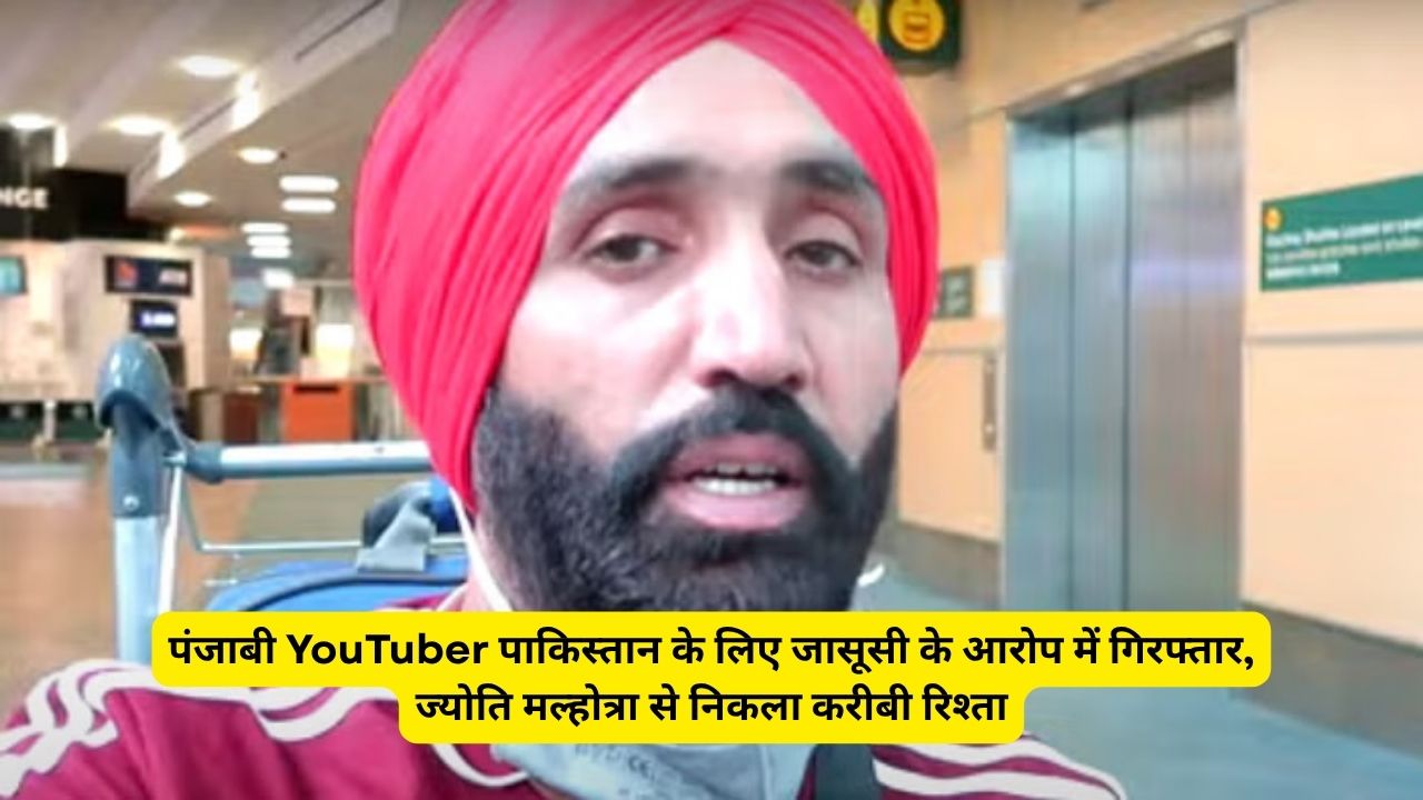 पंजाबी YouTuber पाकिस्तान के लिए जासूसी के आरोप में गिरफ्तार, ज्योति मल्होत्रा से निकला करीबी रिश्ता
