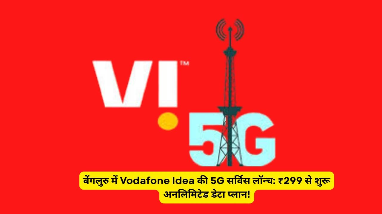 बेंगलुरु में Vodafone Idea की 5G सर्विस लॉन्च: ₹299 से शुरू अनलिमिटेड डेटा प्लान!