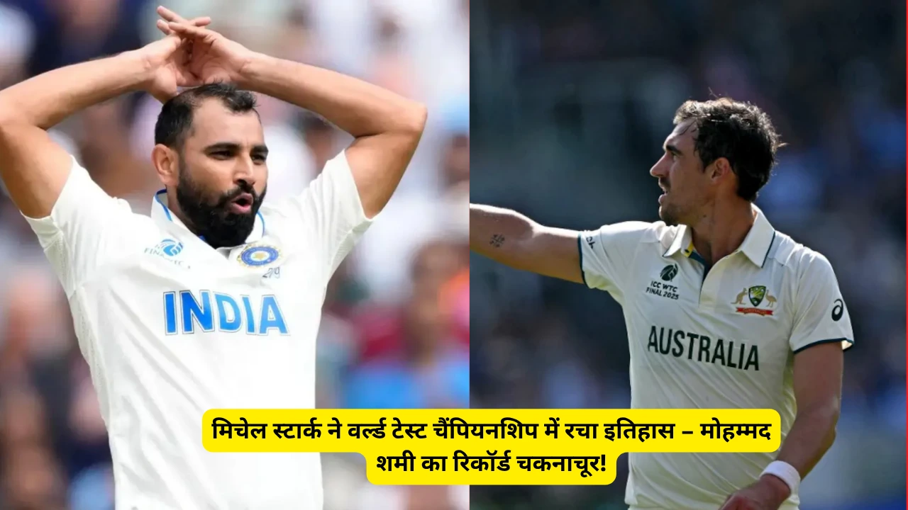 मिचेल स्टार्क ने वर्ल्ड टेस्ट चैंपियनशिप में रचा इतिहास – मोहम्मद शमी का रिकॉर्ड चकनाचूर!