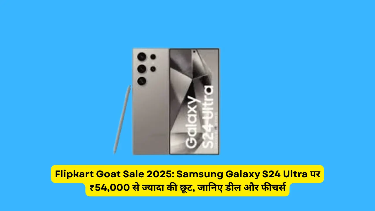 Flipkart Goat Sale 2025: Samsung Galaxy S24 Ultra पर ₹54,000 से ज्यादा की छूट, जानिए डील और फीचर्स