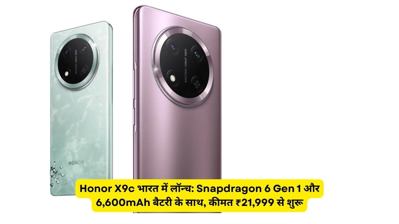 Honor X9c भारत में लॉन्च: Snapdragon 6 Gen 1 और 6,600mAh बैटरी के साथ, कीमत ₹21,999 से शुरू