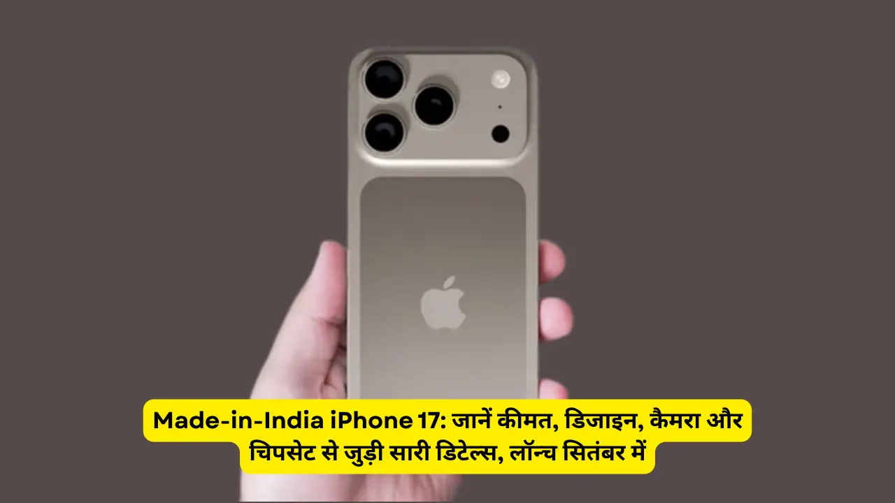 Made-in-India iPhone 17: जानें कीमत, डिजाइन, कैमरा और चिपसेट से जुड़ी सारी डिटेल्स, लॉन्च सितंबर में