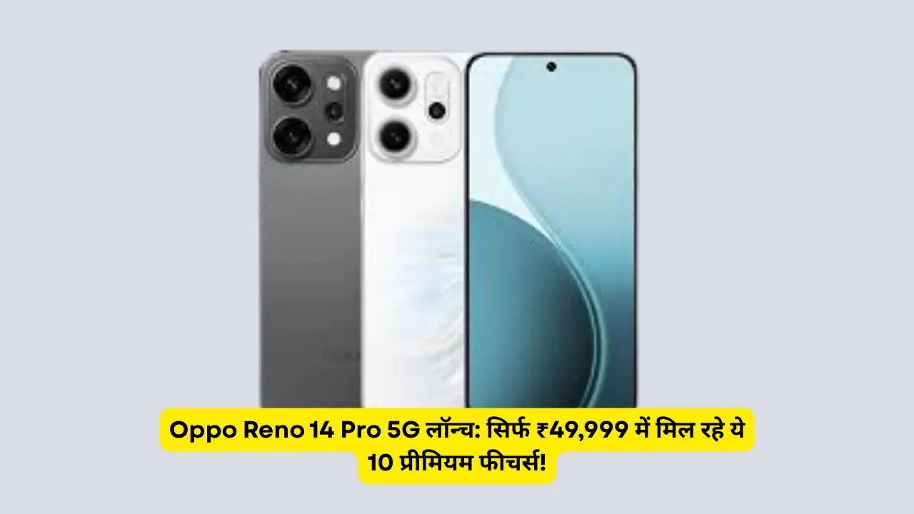 Oppo Reno 14 Pro 5G लॉन्च: सिर्फ ₹49,999 में मिल रहे ये 10 प्रीमियम फीचर्स!