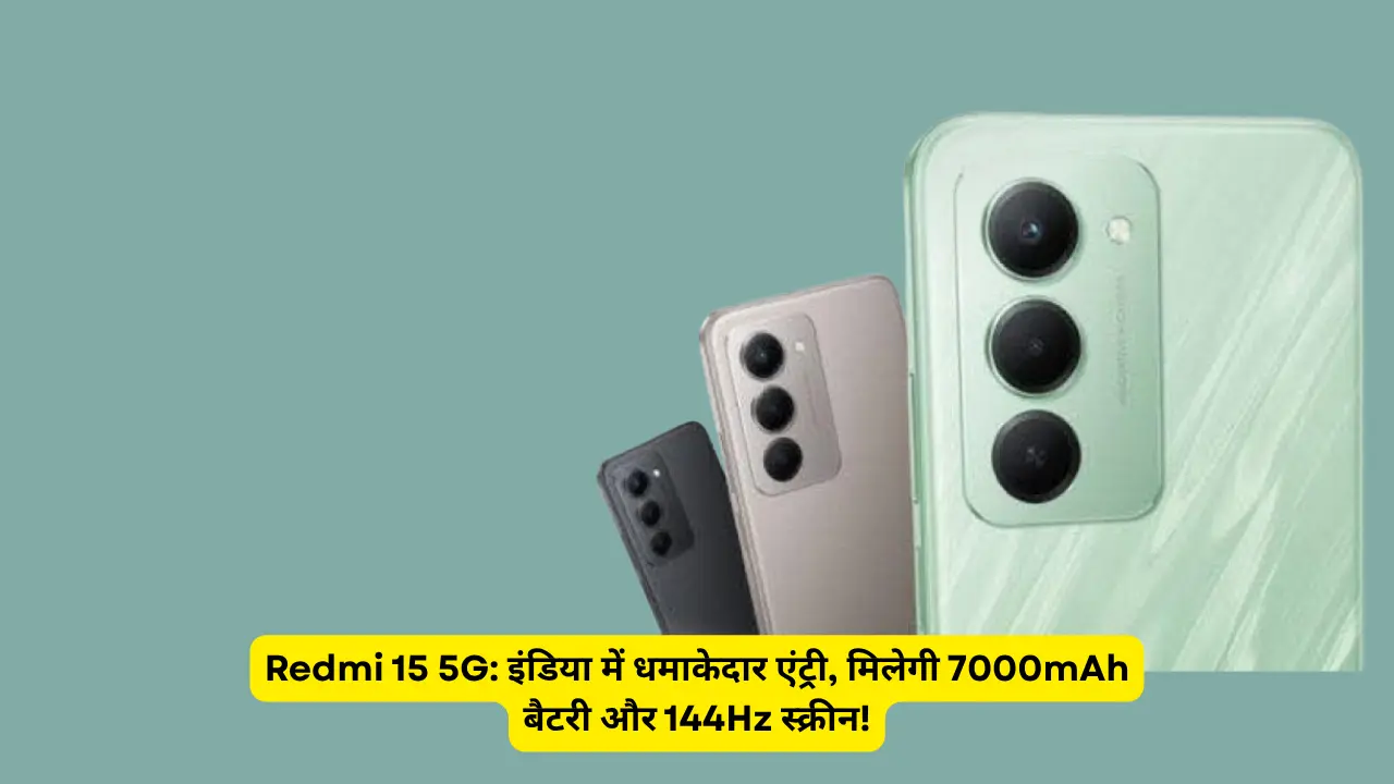 Redmi 15 5G: इंडिया में धमाकेदार एंट्री, मिलेगी 7000mAh बैटरी और 144Hz स्क्रीन!