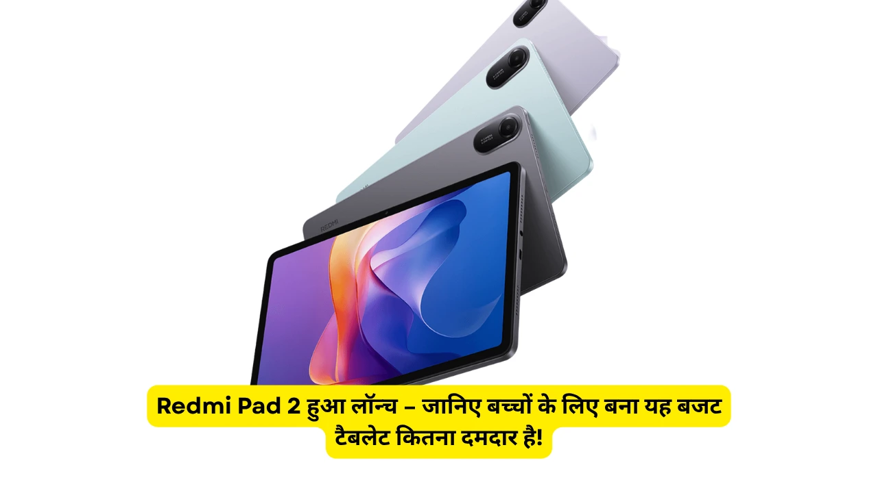 Redmi Pad 2 हुआ लॉन्च – जानिए बच्चों के लिए बना यह बजट टैबलेट कितना दमदार है!