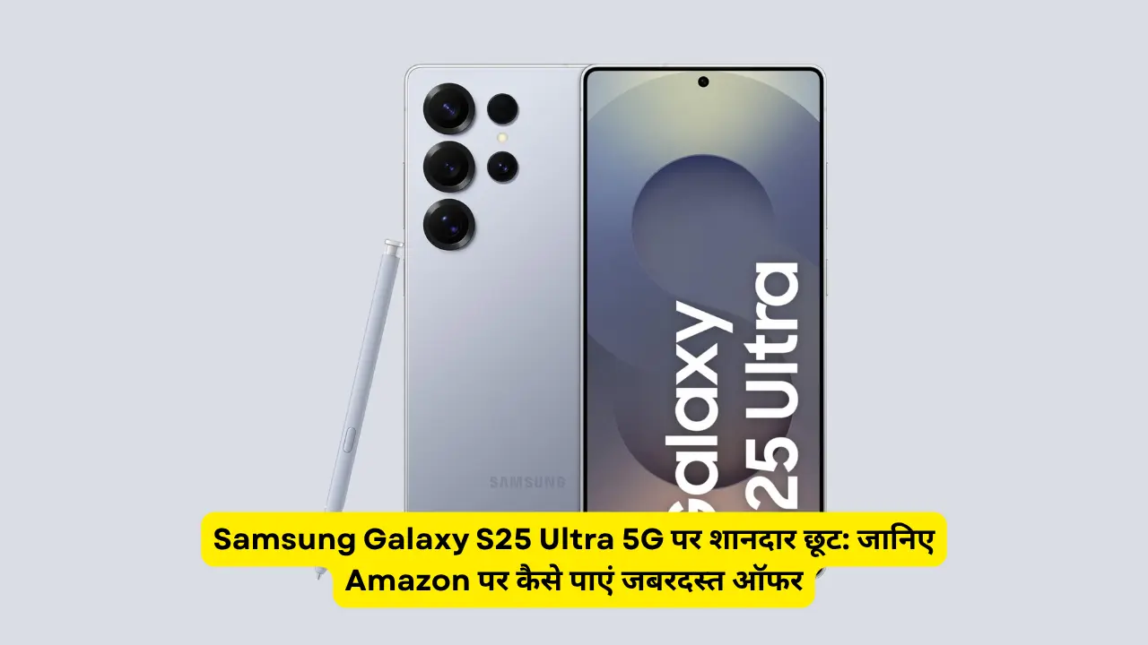 Samsung Galaxy S25 Ultra 5G पर शानदार छूट: जानिए Amazon पर कैसे पाएं जबरदस्त ऑफर
