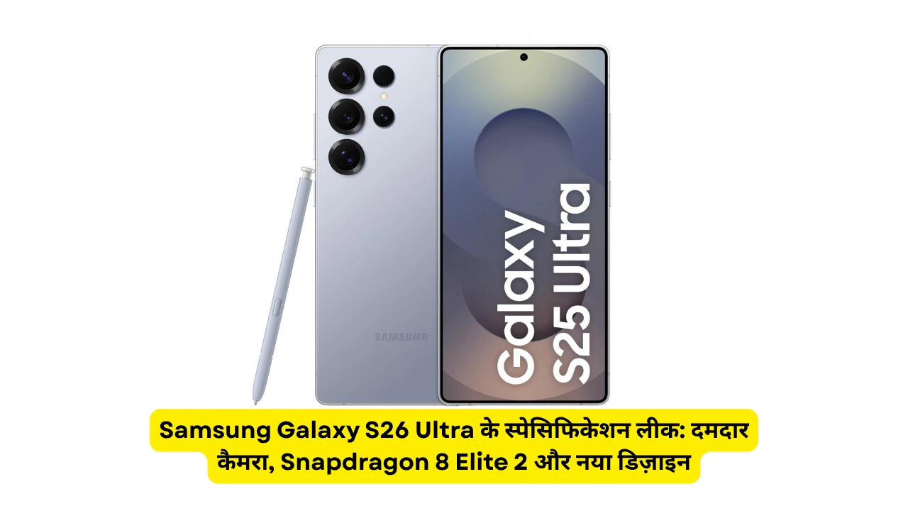 Samsung Galaxy S26 Ultra के स्पेसिफिकेशन लीक: दमदार कैमरा, Snapdragon 8 Elite 2 और नया डिज़ाइन