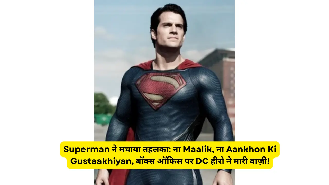 Superman ने मचाया तहलका: ना Maalik, ना Aankhon Ki Gustaakhiyan, बॉक्स ऑफिस पर DC हीरो ने मारी बाज़ी!