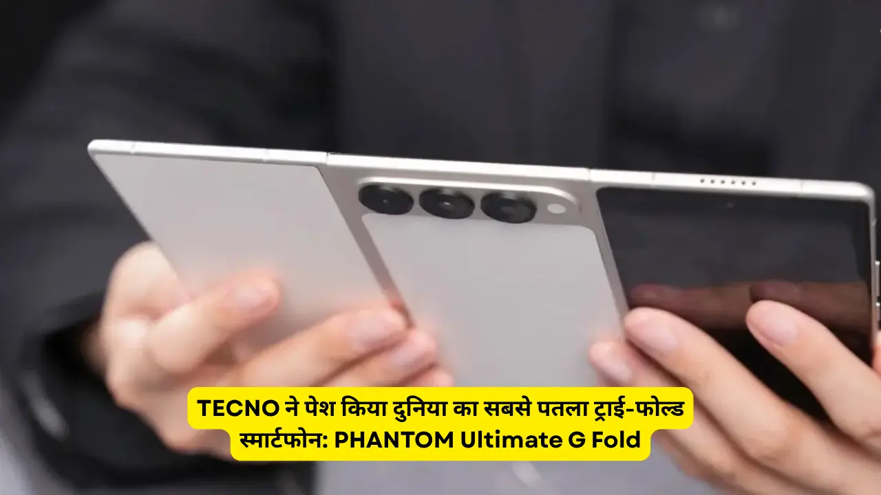 TECNO ने पेश किया दुनिया का सबसे पतला ट्राई-फोल्ड स्मार्टफोन: PHANTOM Ultimate G Fold