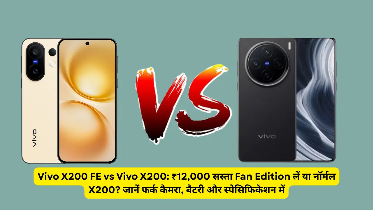 Vivo X200 FE vs Vivo X200: ₹12,000 सस्ता Fan Edition लें या नॉर्मल X200? जानें फर्क कैमरा, बैटरी और स्पेसिफिकेशन में