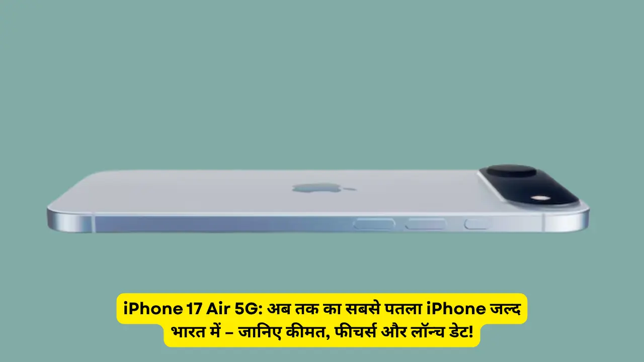 iPhone 17 Air 5G: अब तक का सबसे पतला iPhone जल्द भारत में – जानिए कीमत, फीचर्स और लॉन्च डेट!