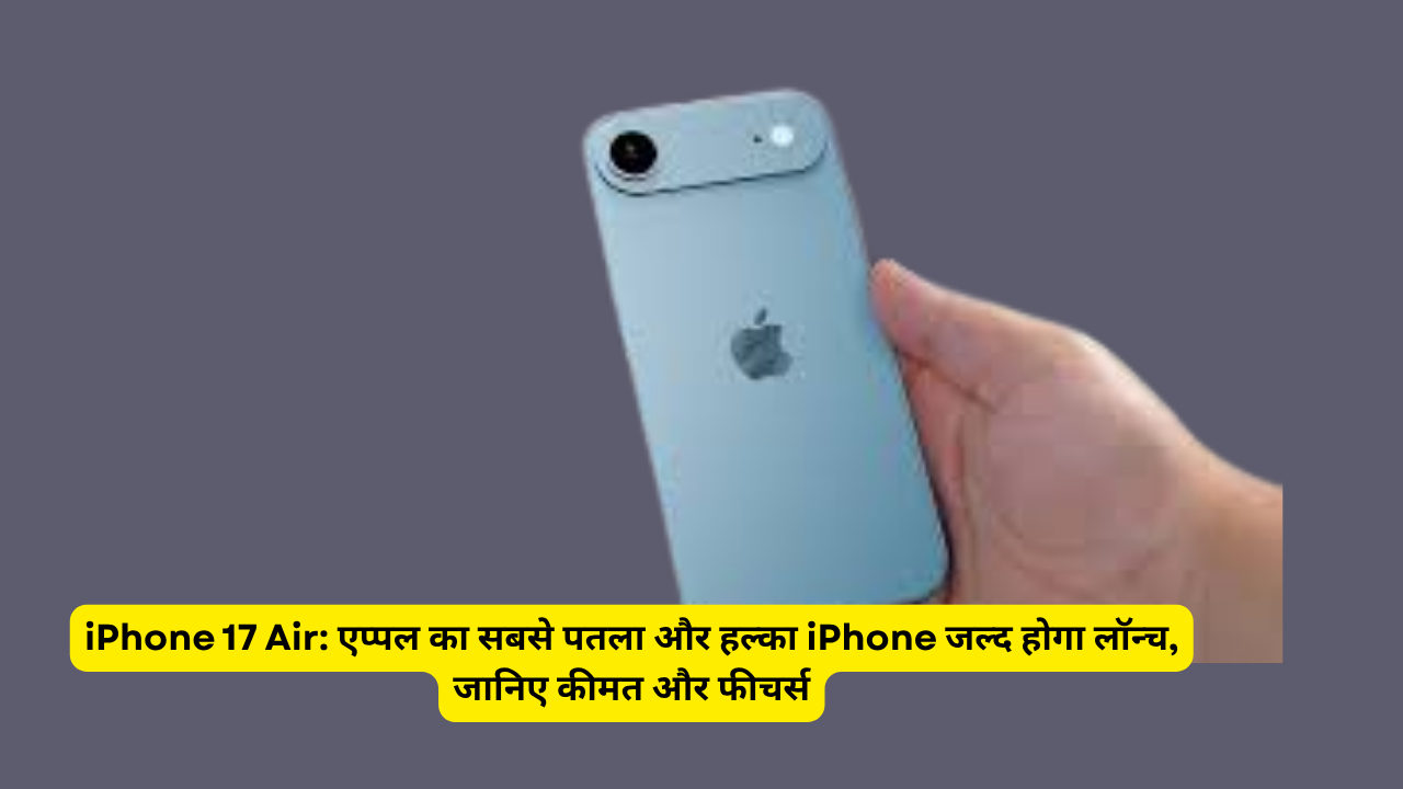 iPhone 17 Air: एप्पल का सबसे पतला और हल्का iPhone जल्द होगा लॉन्च, जानिए कीमत और फीचर्स