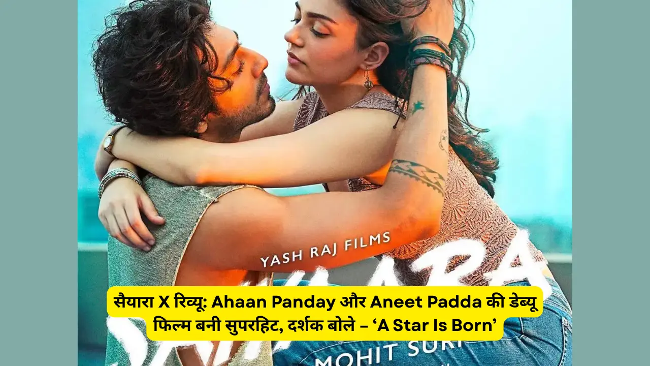 सैयारा X रिव्यू: Ahaan Panday और Aneet Padda की डेब्यू फिल्म बनी सुपरहिट, दर्शक बोले – ‘A Star Is Born’