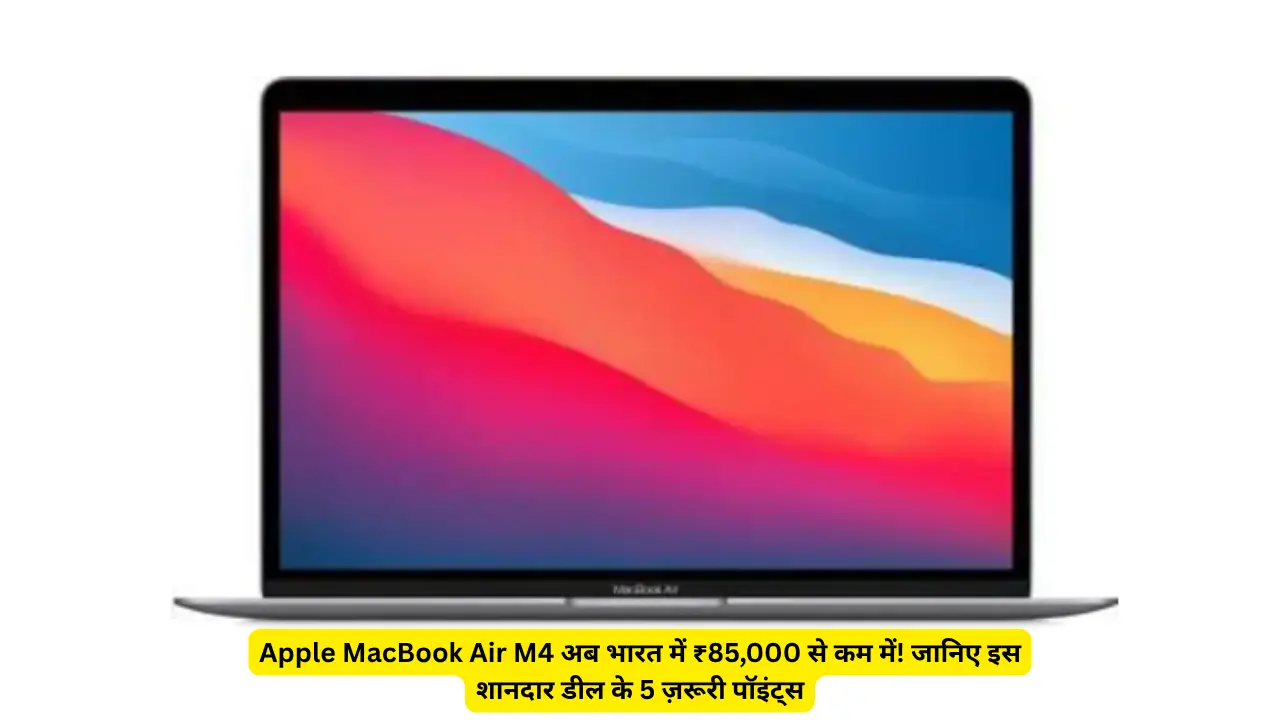 Apple MacBook Air M4 अब भारत में ₹85,000 से कम में! जानिए इस शानदार डील के 5 ज़रूरी पॉइंट्स