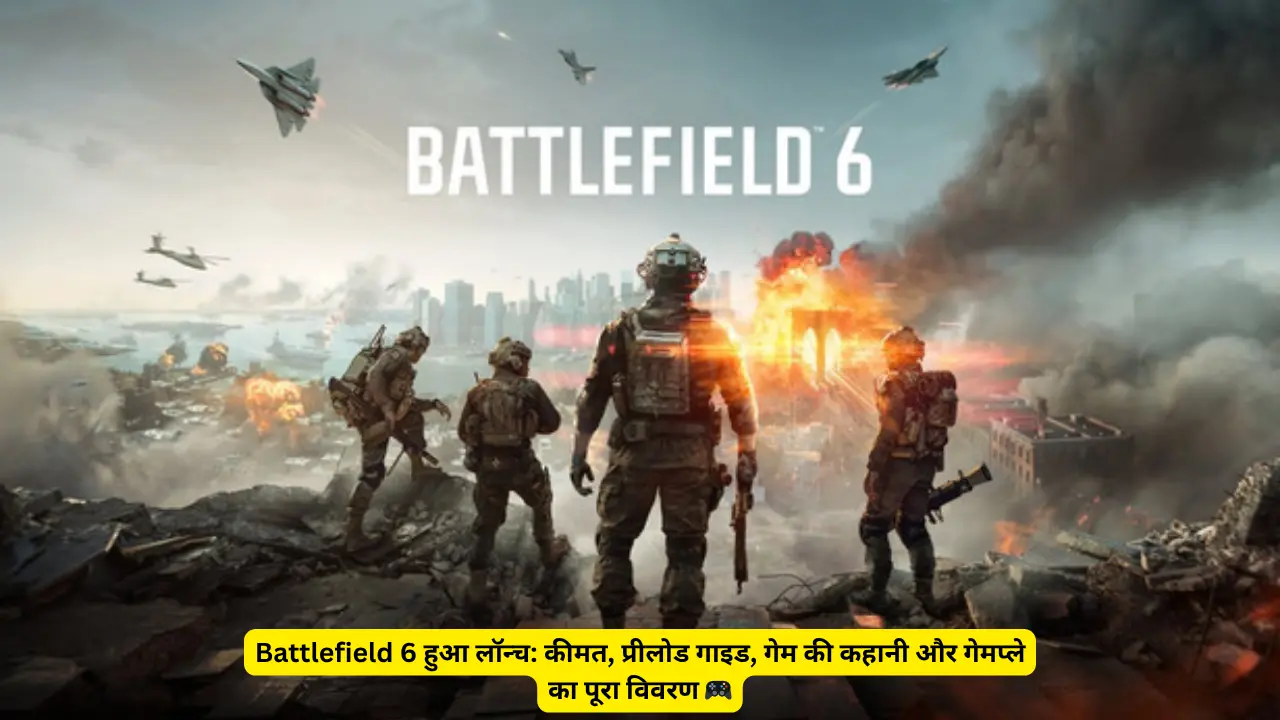 Battlefield 6 हुआ लॉन्च: कीमत, प्रीलोड गाइड, गेम की कहानी और गेमप्ले का पूरा विवरण 🎮