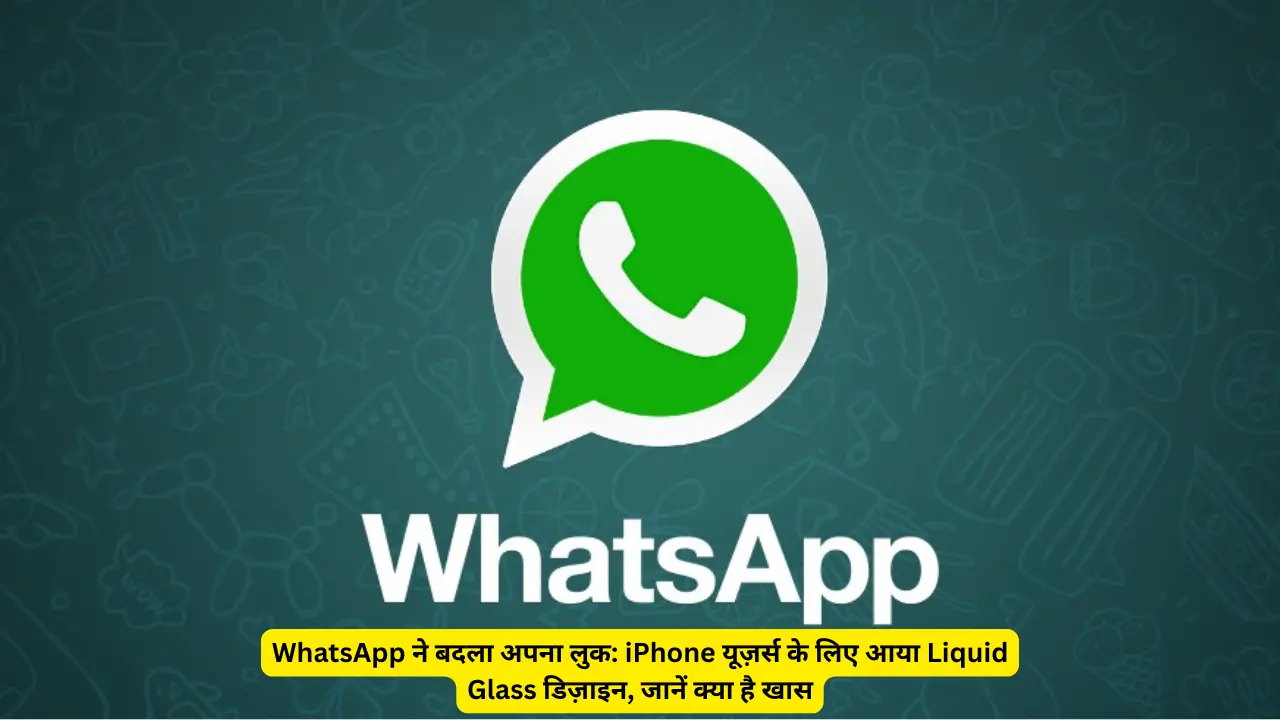 WhatsApp ने बदला अपना लुक iPhone यूज़र्स के लिए आया Liquid Glass डिज़ाइन, जानें क्या है खास