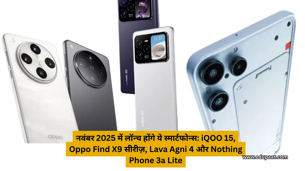 नवंबर 2025 में लॉन्च होंगे ये स्मार्टफोन्स: iQOO 15, Oppo Find X9 सीरीज़, Lava Agni 4 और Nothing Phone 3a Lite