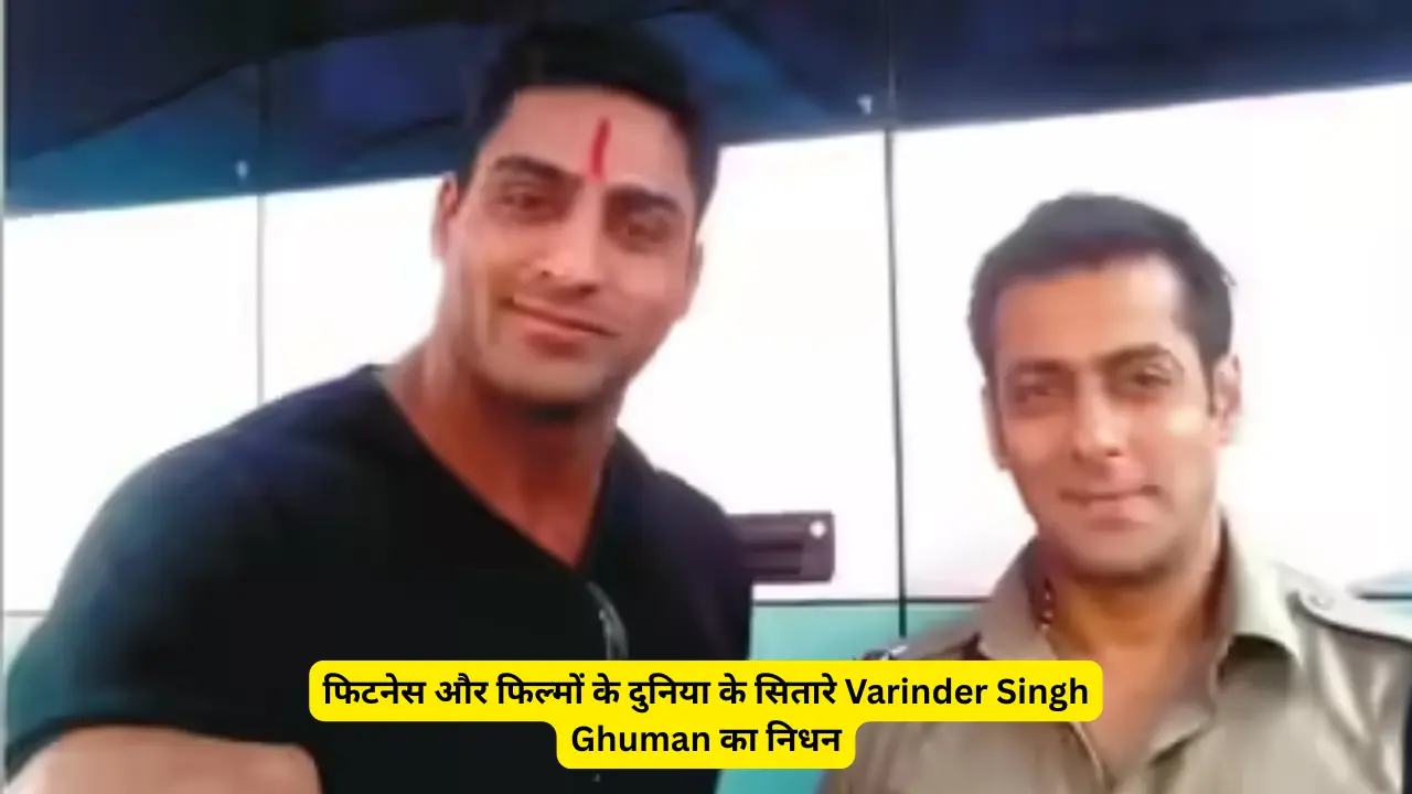 फिटनेस और फिल्मों के दुनिया के सितारे Varinder Singh Ghuman का निधन