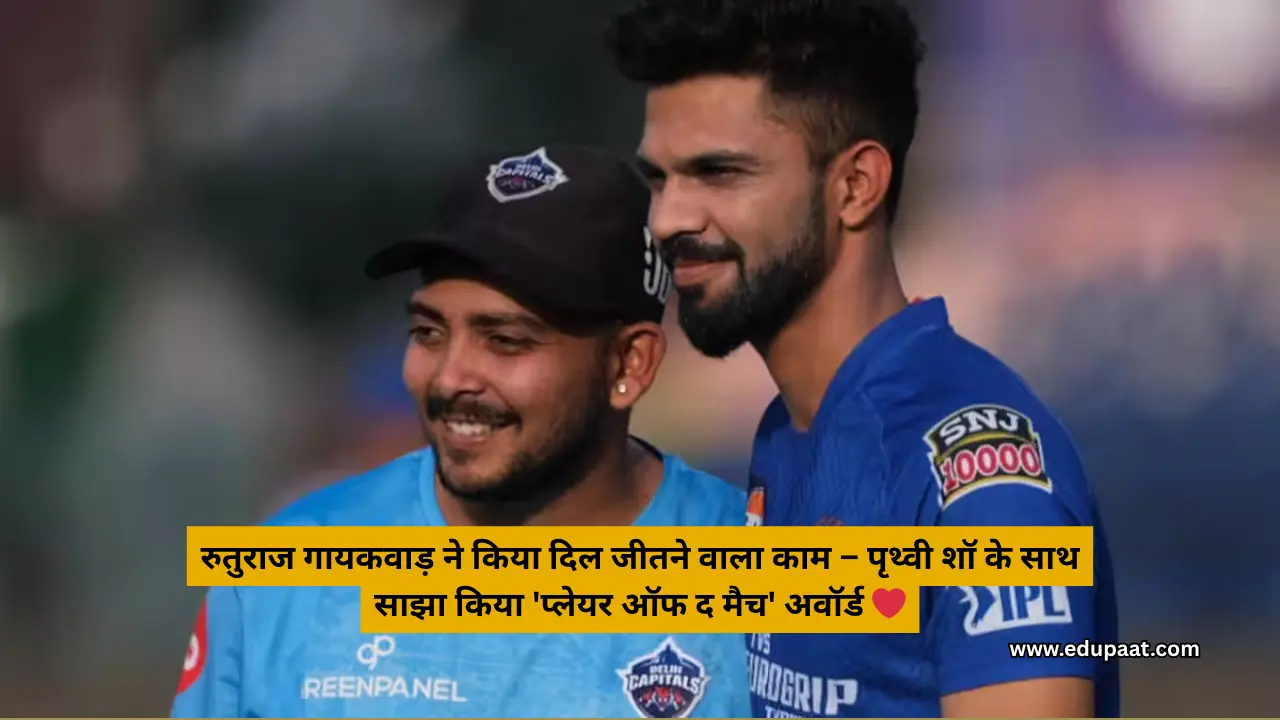 रुतुराज गायकवाड़ ने किया दिल जीतने वाला काम – पृथ्वी शॉ के साथ साझा किया 'प्लेयर ऑफ द मैच' अवॉर्ड ❤️